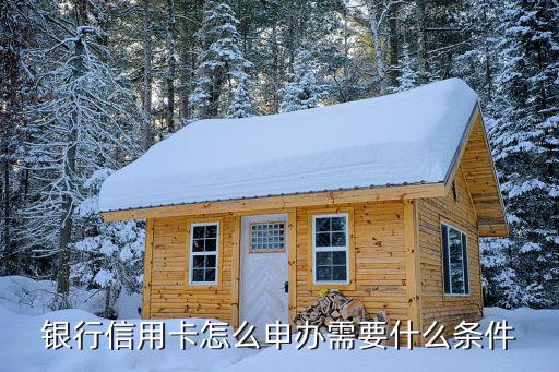 银行信用卡怎么申办需要什么条件