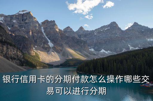 银行信用卡的分期付款怎么操作哪些交易可以进行分期