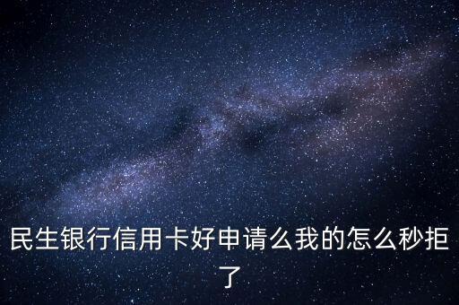 民生银行信用卡好申请么我的怎么秒拒了
