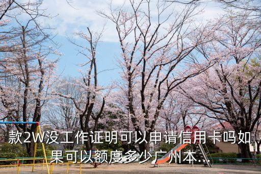 款2W没工作证明可以申请信用卡吗如果可以额度多少广州本...