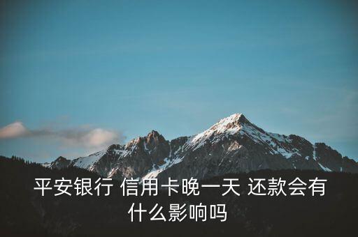  平安银行 信用卡晚一天 还款会有什么影响吗