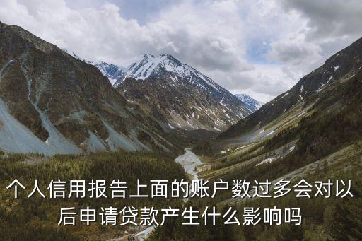 个人信用报告上面的账户数过多会对以后申请贷款产生什么影响吗