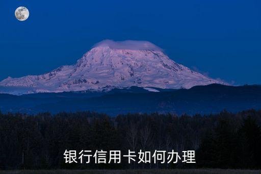 办工商银行信用卡怎么办理,申请一张工行信用卡该怎么办