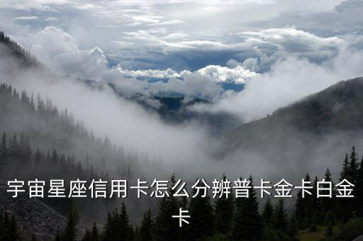宇宙星座信用卡怎么分辨普卡金卡白金卡
