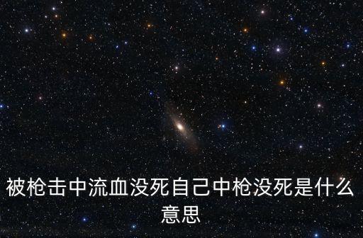 被枪击中流血没死自己中枪没死是什么意思