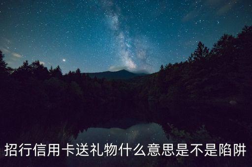 招行信用卡送礼物什么意思是不是陷阱