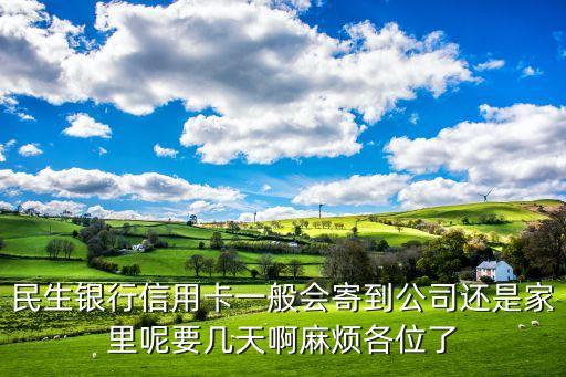 民生银行信用卡一般会寄到公司还是家里呢要几天啊麻烦各位了