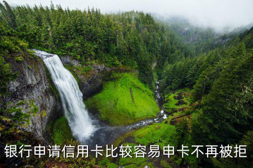 银行申请信用卡比较容易申卡不再被拒