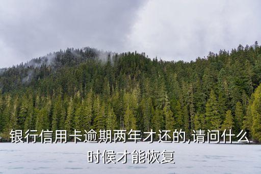 银行信用卡逾期两年才还的,请问什么时候才能恢复
