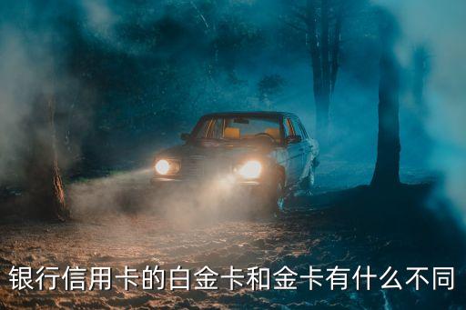 银行信用卡的白金卡和金卡有什么不同