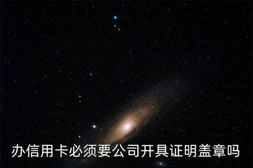 办信用卡必须要公司开具证明盖章吗