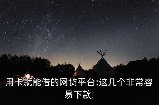 用卡就能借的网贷平台:这几个非常容易下款!