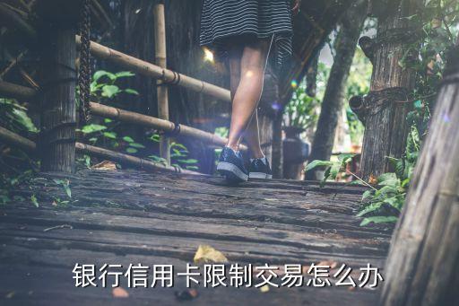 银行信用卡限制交易怎么办