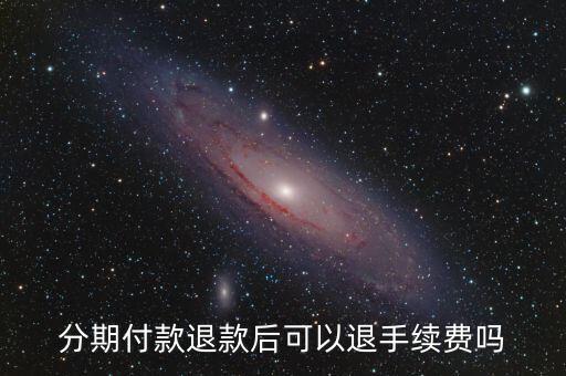分期付款退款后可以退手续费吗