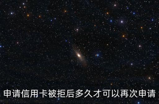 申请信用卡被拒后多久才可以再次申请