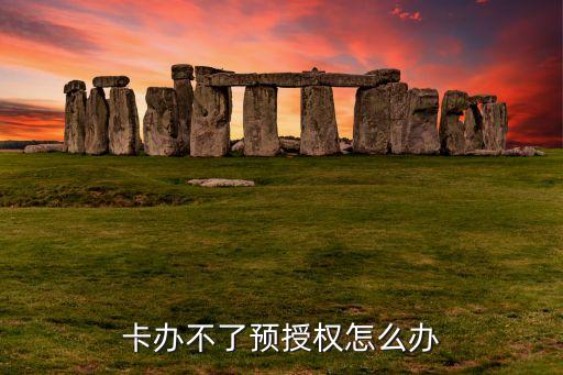 卡办不了预授权怎么办