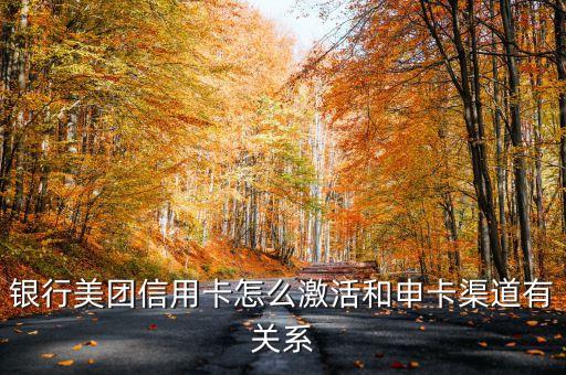 银行美团信用卡怎么激活和申卡渠道有关系