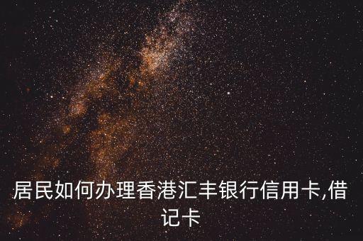 居民如何办理香港汇丰银行信用卡,借记卡