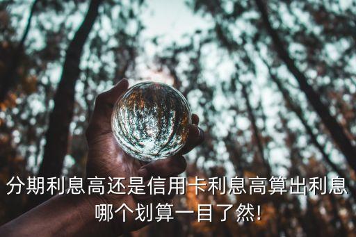 分期利息高还是信用卡利息高算出利息哪个划算一目了然!