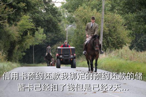 信用卡预约还款我绑定的预约还款的储蓄卡已经扣了钱但是已经2天...