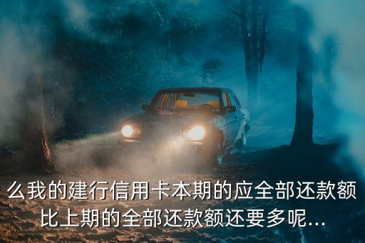 么我的建行信用卡本期的应全部还款额比上期的全部还款额还要多呢...