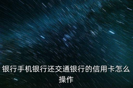 银行手机银行还交通银行的信用卡怎么操作