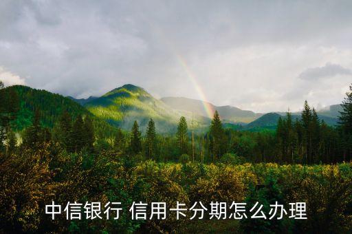 中信银行 信用卡分期怎么办理