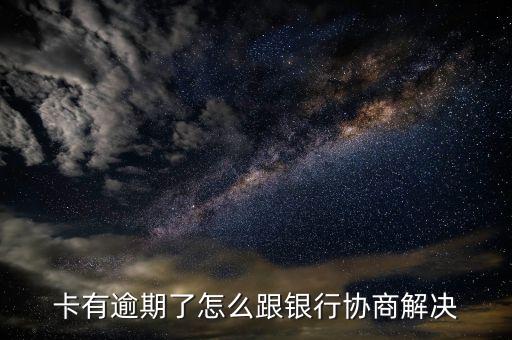 卡有逾期了怎么跟银行协商解决