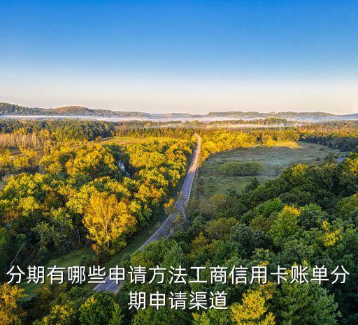 分期有哪些申请方法工商信用卡账单分期申请渠道