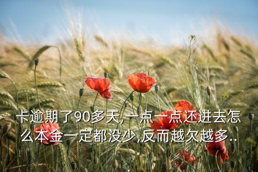 卡逾期了90多天,一点一点还进去怎么本金一定都没少,反而越欠越多...