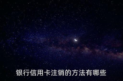 银行信用卡注销的方法有哪些