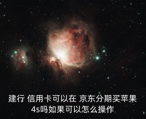 建行 信用卡可以在 京东分期买苹果4s吗如果可以怎么操作