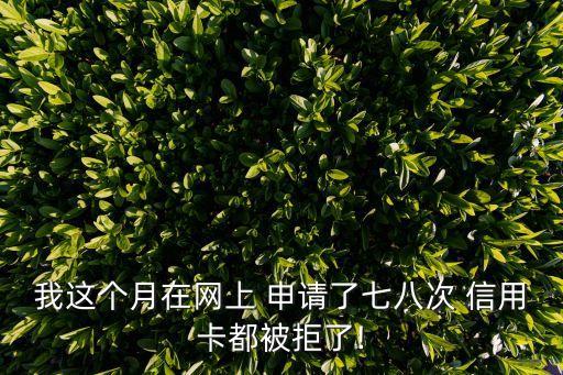我这个月在网上 申请了七八次 信用卡都被拒了!