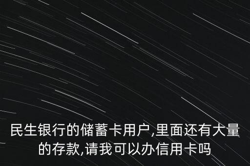 民生银行的储蓄卡用户,里面还有大量的存款,请我可以办信用卡吗