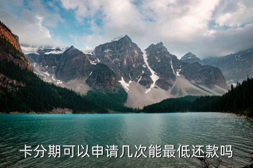 卡分期可以申请几次能最低还款吗