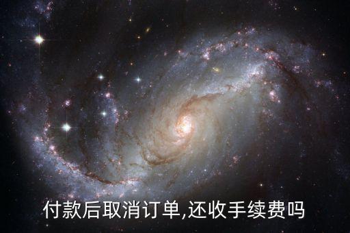 付款后取消订单,还收手续费吗