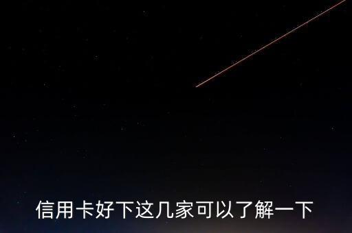 信用卡好下这几家可以了解一下