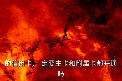 的信用卡,一定要主卡和附属卡都开通吗