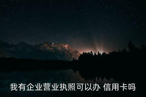 我有企业营业执照可以办 信用卡吗