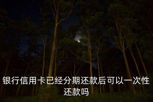 银行信用卡已经分期还款后可以一次性还款吗
