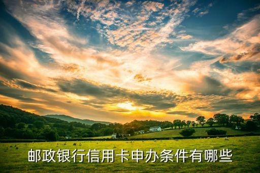 邮政银行信用卡申办条件有哪些