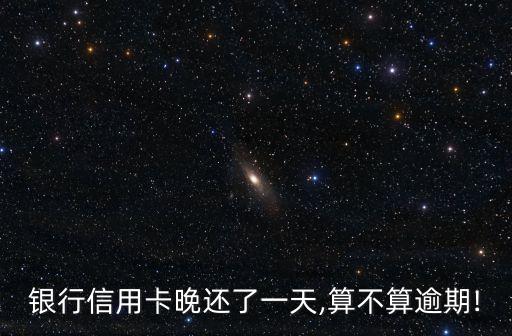 怎么样才叫信用卡逾期一天,信用卡逾期一天会怎么样