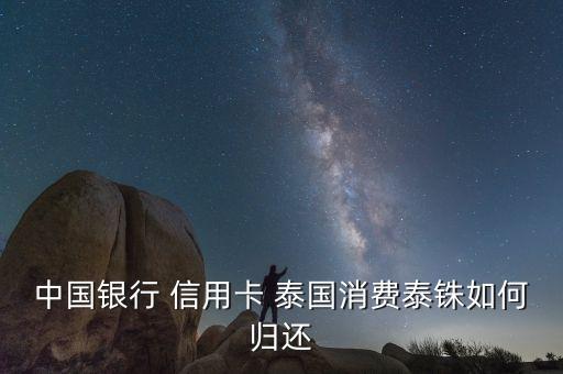 中国银行 信用卡 泰国消费泰铢如何归还