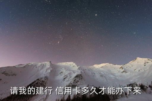 请我的建行 信用卡多久才能办下来