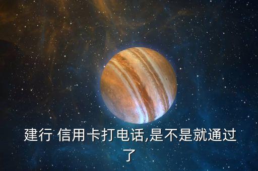  建行 信用卡打电话,是不是就通过了