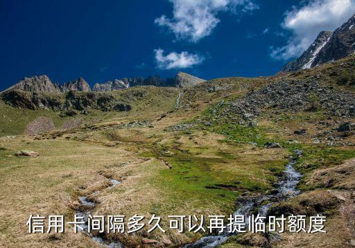 信用卡间隔多久可以再提临时额度