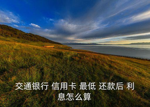 交通银行 信用卡 最低 还款后 利息怎么算