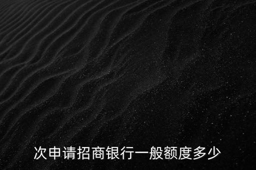 次申请招商银行一般额度多少