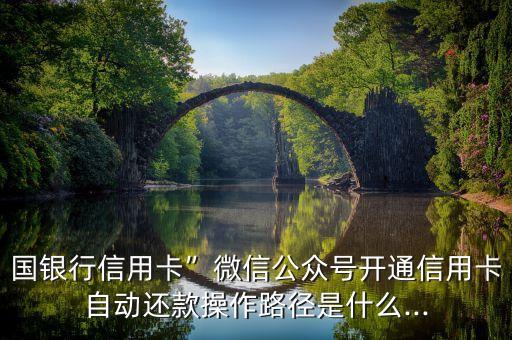 国银行信用卡”微信公众号开通信用卡自动还款操作路径是什么...
