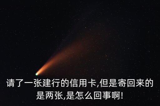 请了一张建行的信用卡,但是寄回来的是两张,是怎么回事啊!